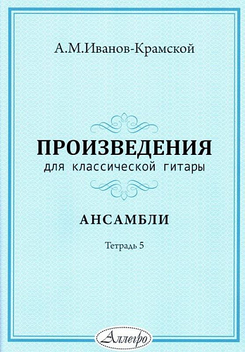 Произведения для классической гитары. Тетрадь 5. Иванов-Крамской А.М.