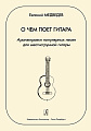 О чем поет гитара. Аранжировки популярных песен для шестиструнной гитары. Учебное пособие для средних и старших классов детской музыкальной школы.