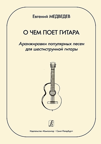 О чем поет гитара. Аранжировки популярных песен для шестиструнной гитары. Учебное пособие для средних и старших классов детской музыкальной школы.