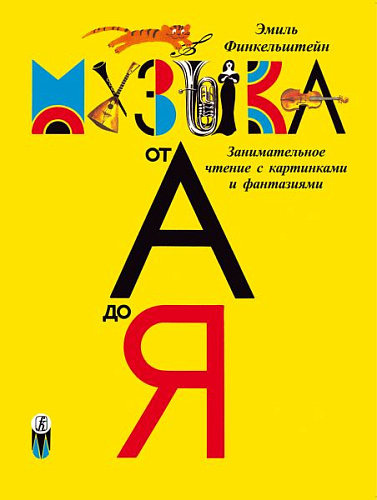 Музыка от А до Я. Занимательное чтение с картинками и фантазиями. Детская музыкальная энциклопедия для домашнего и школьного образования