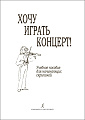 Хочу играть концерт! Учебное пособие для начинающих скрипачей. Клавир. Партия. Методические рекомендации.