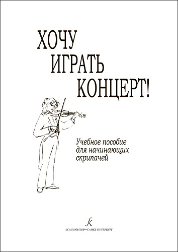 Хочу играть концерт! Учебное пособие для начинающих скрипачей. Клавир. Партия. Методические рекомендации.