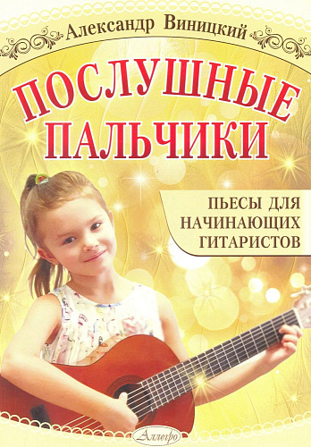 Послушные пальчики. Пьесы для начинающих гитаристов.
