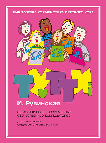 Тутти. Обработки песен современных отечественных композиторов. Для детского хора среднего и старшего возраста. Рувинская И.О.