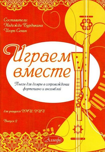 Играем вместе. Выпуск 2. Пьесы для домры в сопровождении фортепиано и ансамблей.