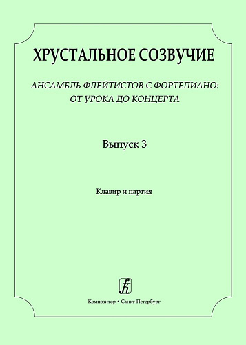 Хрустальное созвучие. Выпуск 3. Ансамбль флейтистов с фортепиано: от урока до концерта. Учебное пособие для детской музыкальной школы. Старшие (VII–VIII) классы. Партитура и партия.
