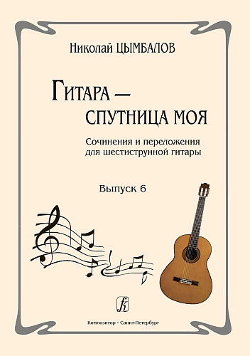 Гитара - спутница моя. Выпуск 6. Сочинения и переложения для шестиструнной гитары.
