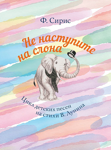 Не наступите на слона: Цикл детских песен на стихи В. Лунина. Для голоса и фортепиано.