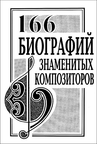 166 биографий знаменитых композиторов. Словарь-справочник.