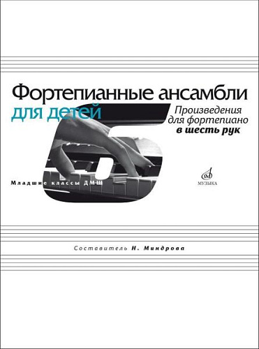 Фортепианные ансамбли для детей. Младшие классы ДМШ. Произведения для фортепиано в 6 рук.