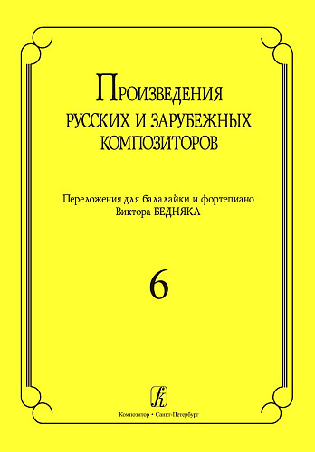 Произведения русских и зарубежных композиторов. Выпуск 6. Переложение для балалайки и фортепиано. Переложение, исполнительская редакция и составление В.И. Бедняка.