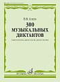 300 музыкальных диктантов (одноголосие, двухголосие, трехголосие).