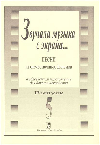 Звучала музыка с экрана... Выпуск 5. Песни из отечественных фильмов в облегченном переложении для баяна и аккордеона. 