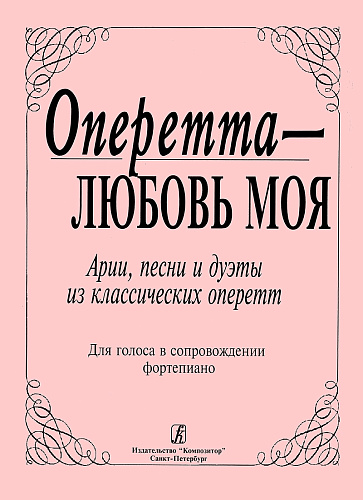 Оперетта — любовь моя. Арии песни и дуэты из классических оперетт. Для голоса в сопровождении фортепиано.