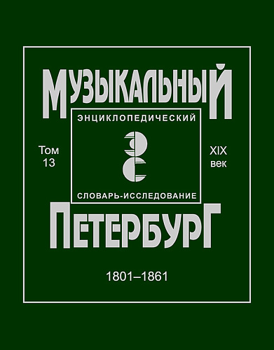 Музыкальный Петербург. Энциклопедический словарь-исследование. Том 13. XIX век. 1801–1861. Материалы к энциклопедии.