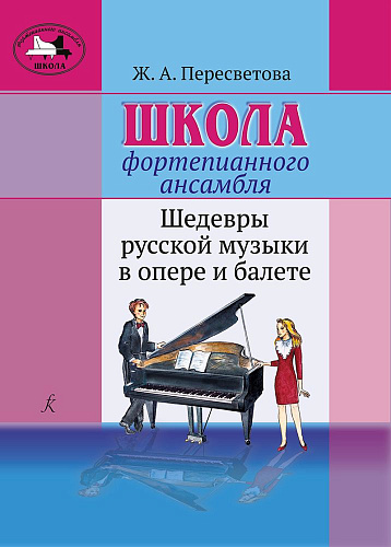 Школа фортепианного ансамбля. Шедевры русской музыки в опере и балете. Учебное пособие. Старшие и средние классы детской школы искусств.