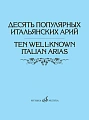 Десять популярных итальянских арий. Варианты для высокого, среднего и низкого голосов в сопровождении фортепиано