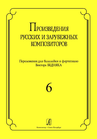 Произведения русских и зарубежных композиторов. Выпуск 6. Переложение для балалайки и фортепиано. Переложение, исполнительская редакция и составление В.И. Бедняка.