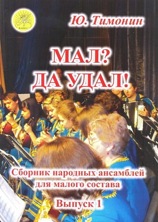 Мал? Да удал! Сборник народных ансамблей для малого состава. Выпуск 1.