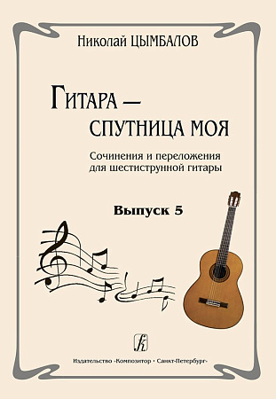 Гитара - спутница моя. Выпуск 5. Сочинения и переложения для шестиструнной гитары.