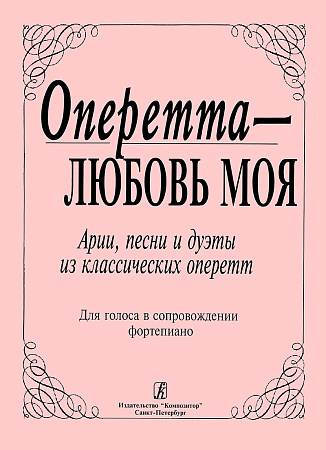 Оперетта — любовь моя. Арии песни и дуэты из классических оперетт. Для голоса в сопровождении фортепиано.