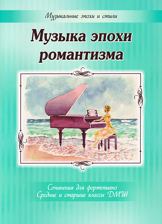 Музыка эпохи романтизма. Сочинения для фортепиано. Средние и старшие классы ДМШ