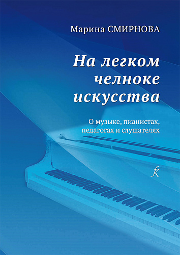 На легком челноке искусства. О музыке, пианистах, педагогах и слушателях.