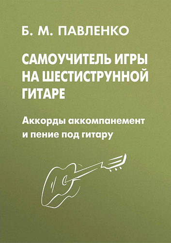 Самоучитель игры на шестиструнной гитаре. Аккомпанемент и пение под гитару
