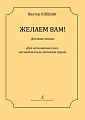 Желаем Вам... Детские песни для исполнения соло, ансамблем и детским хором.
