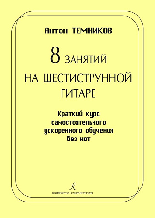 8 занятий на шестиструнной гитаре. Краткий курс самостоятельного ускоренного обучения без нот.
