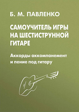Самоучитель игры на шестиструнной гитаре. Аккомпанемент и пение под гитару