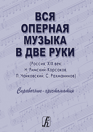 Вся оперная музыка в две руки (Россия, XIX век: Н. Римский-Корсаков, П. Чайковский, С. Рахманинов). Справочник-хрестоматия студента для экзаменов и коллоквиумов.