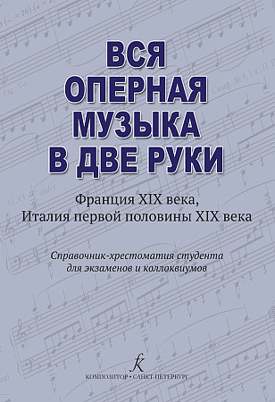 Вся оперная музыка в две руки. (Франция XIX века, Италия 1-й пол. XIX века). Справочник студента для экзаменов и коллоквиумов.