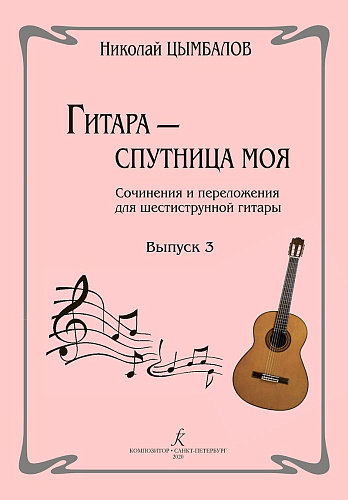 Гитара - спутница моя. Выпуск 3. Сочинения и переложения для шестиструнной гитары.