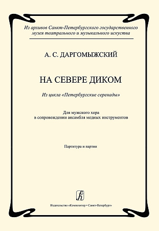 На севере диком. Из архивов Санкт-Петербургского государственного музея театрального и музыкального искусства. Из цикла «Петербургские серенады». Для мужского хора в сопровождении ансамбля медных духовых инструментов. Партитура и партии. Подготовка текста