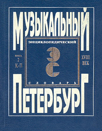 Музыкальный Петербург. Энциклопедический словарь. Том I: ХVIII век. Книга 2 (К — П).