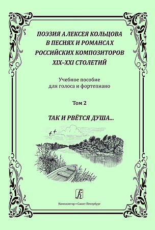 Поэзия Алексея Кольцова в песнях и романсах российских композиторов XIX‒XXI столетий. Учебное пособие для голоса и фортепиано. Том 2. Так и рвётся душа…