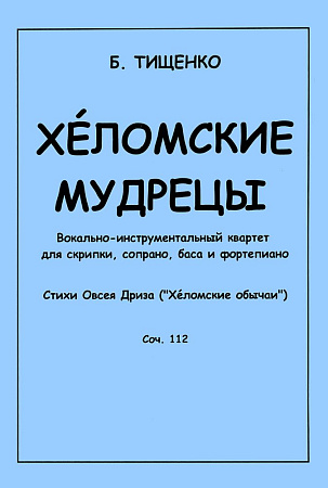 Хеломские мудрецы. Вокально-инструментальный квартет для скрипки, сопрано, баса и фортепиано. Стихи Овсея Дриза (Хеломские обычаи). Соч. 112.