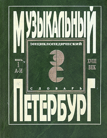 Музыкальный Петербург. Энциклопедический словарь. Том I – ХVIII век. Книга 1 (А — И).
