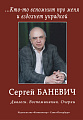 Кто-то вспомнит про меня и вздохнет украдкой. Сергей Баневич. Диалоги. Воспоминания. Очерк
