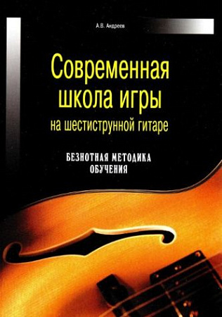 Современная школа игры на шестиструнной гитаре. Безнотная методика обучения