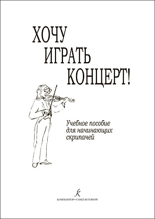 Хочу играть концерт! Учебное пособие для начинающих скрипачей. Клавир. Партия. Методические рекомендации.