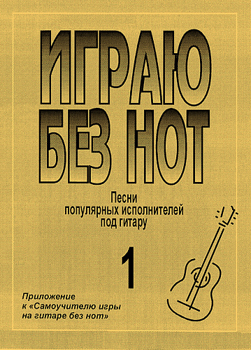 Играю без нот-1. Популярные песни и романсы под гитару.