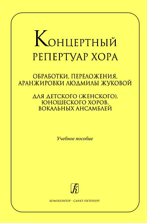 Концертный репертуар хора. Обработки, переложения, аранжировки для детского (женского), юношеского хоров Людмилы Жуковой. Учебное пособие.