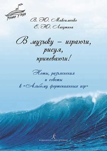 В музыку — играючи, рисуя, припеваючи! Ноты, разъяснения и советы к «Альбому фортепианных игр»