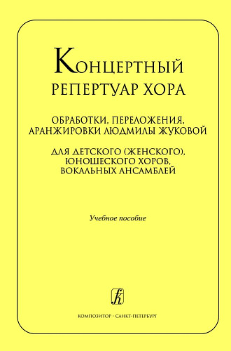 Концертный репертуар хора. Обработки, переложения, аранжировки для детского (женского), юношеского хоров Людмилы Жуковой. Учебное пособие.
